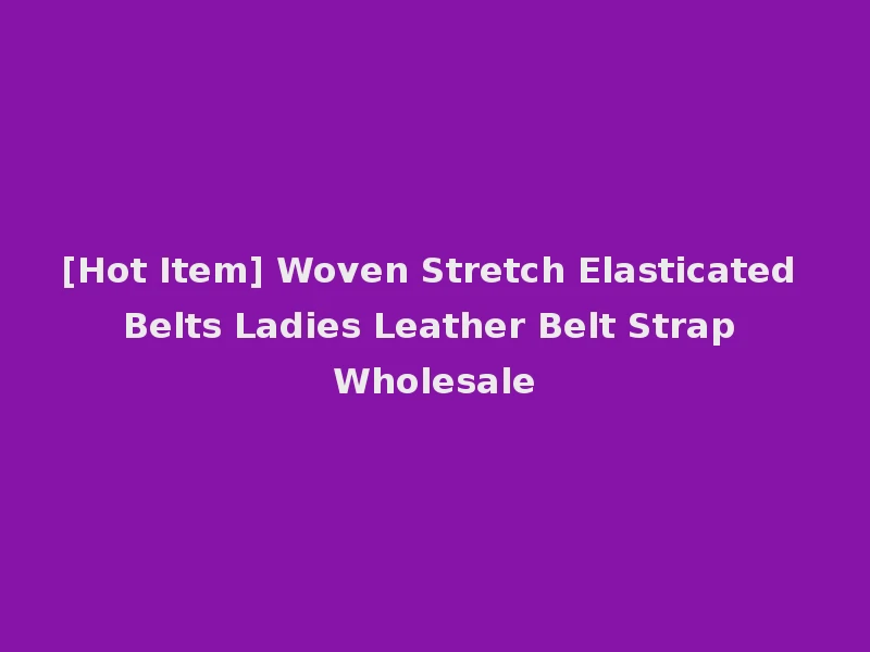 [Hot Item] Woven Stretch Elasticated Belts Ladies Leather Belt Strap Wholesale