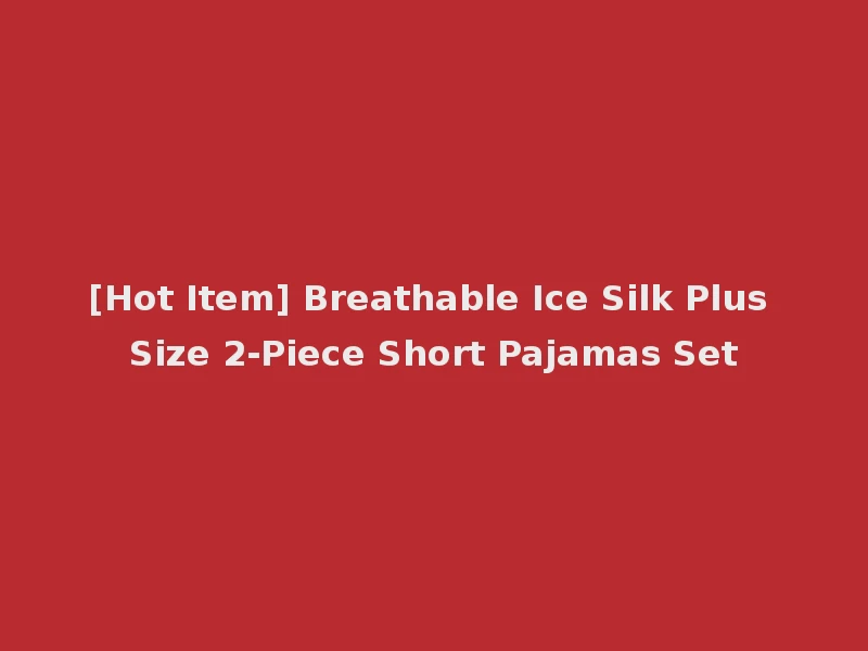 [Hot Item] Breathable Ice Silk Plus Size 2-Piece Short Pajamas Set