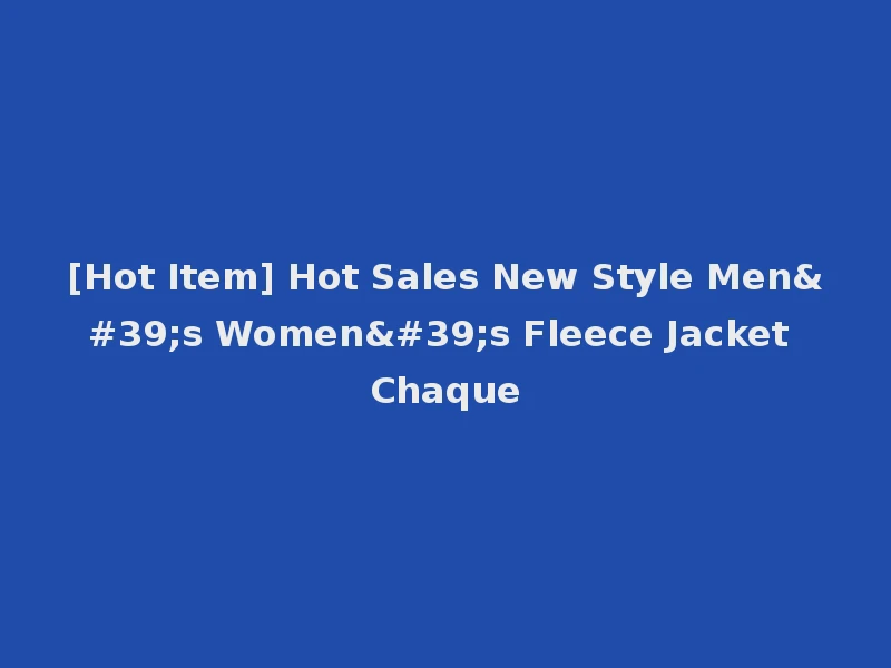[Hot Item] Hot Sales New Style Men's Women's Fleece Jacket Chaque