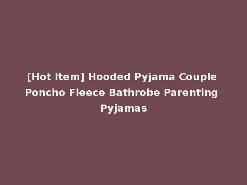 [Hot Item] Hooded Pyjama Couple Poncho Fleece Bathrobe Parenting Pyjamas
