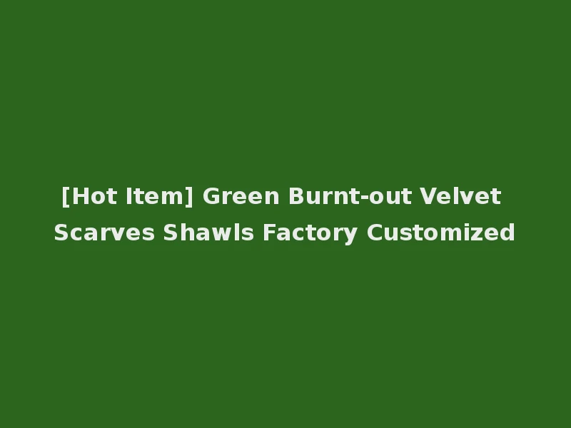 [Hot Item] Green Burnt-out Velvet Scarves Shawls Factory Customized