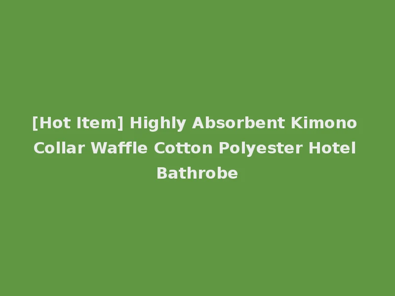 [Hot Item] Highly Absorbent Kimono Collar Waffle Cotton Polyester Hotel Bathrobe