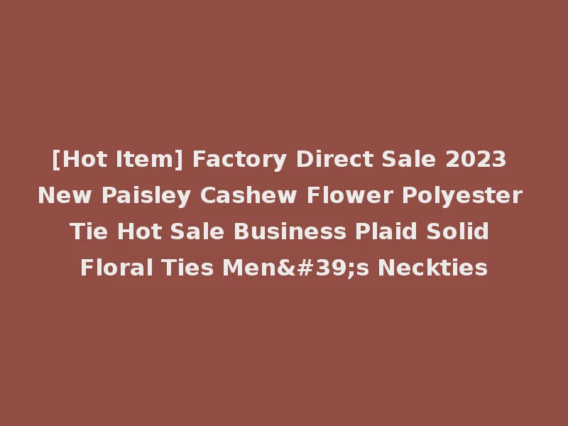 [Hot Item] Factory Direct Sale 2023 New Paisley Cashew Flower Polyester Tie Hot Sale Business Plaid Solid Floral Ties Men's Neckties