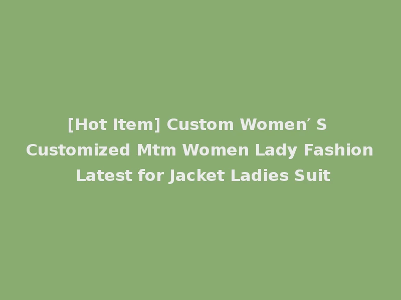 [Hot Item] Custom Women′ S Customized Mtm Women Lady Fashion Latest for Jacket Ladies Suit