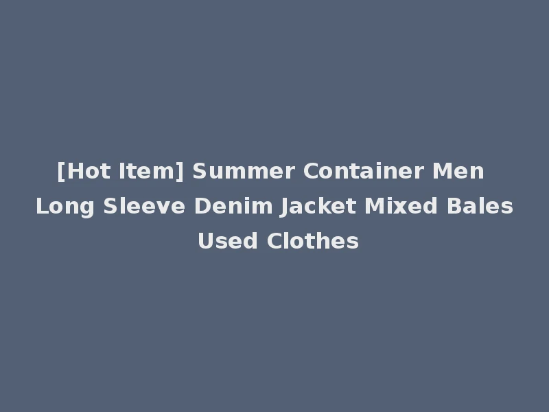 [Hot Item] Summer Container Men Long Sleeve Denim Jacket Mixed Bales Used Clothes