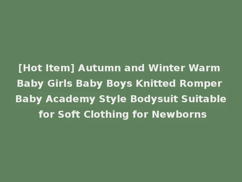 [Hot Item] Autumn and Winter Warm Baby Girls Baby Boys Knitted Romper Baby Academy Style Bodysuit Suitable for Soft Clothing for Newborns
