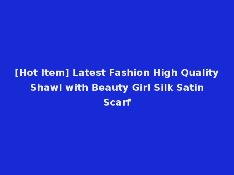[Hot Item] Latest Fashion High Quality Shawl with Beauty Girl Silk Satin Scarf