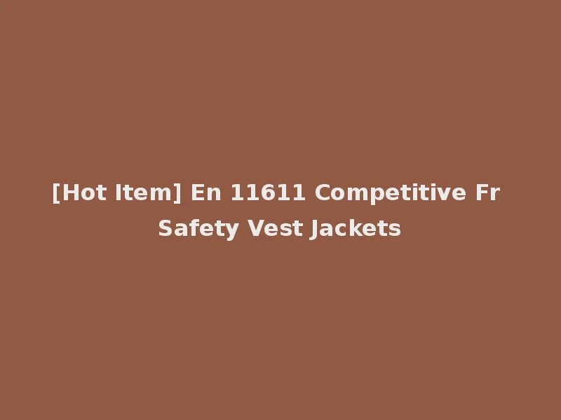[Hot Item] En 11611 Competitive Fr Safety Vest Jackets