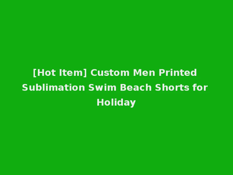[Hot Item] Custom Men Printed Sublimation Swim Beach Shorts for Holiday