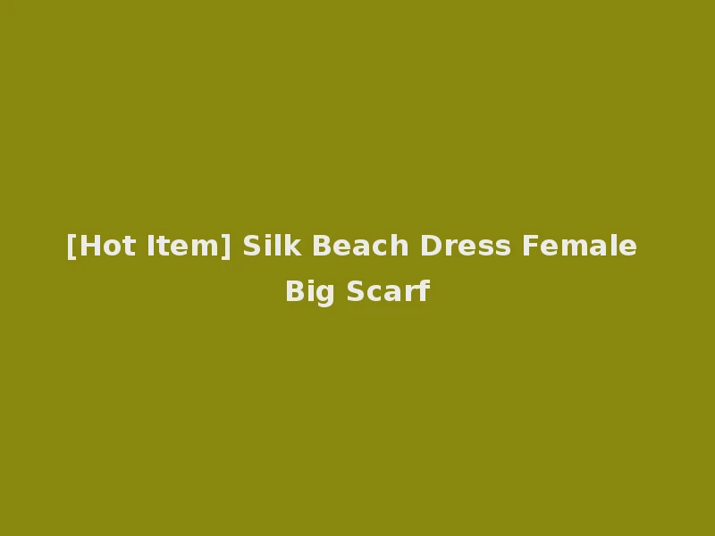 [Hot Item] Silk Beach Dress Female Big Scarf