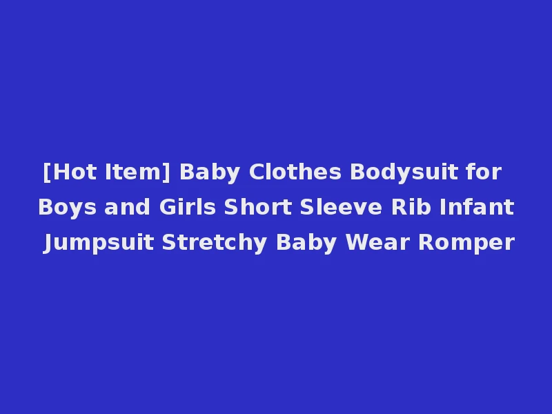 [Hot Item] Baby Clothes Bodysuit for Boys and Girls Short Sleeve Rib Infant Jumpsuit Stretchy Baby Wear Romper