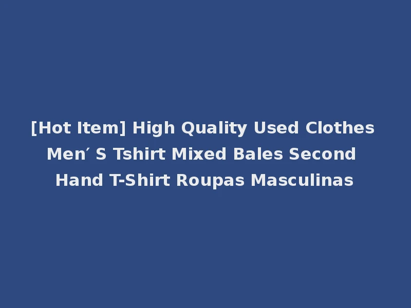 [Hot Item] High Quality Used Clothes Men′ S Tshirt Mixed Bales Second Hand T-Shirt Roupas Masculinas