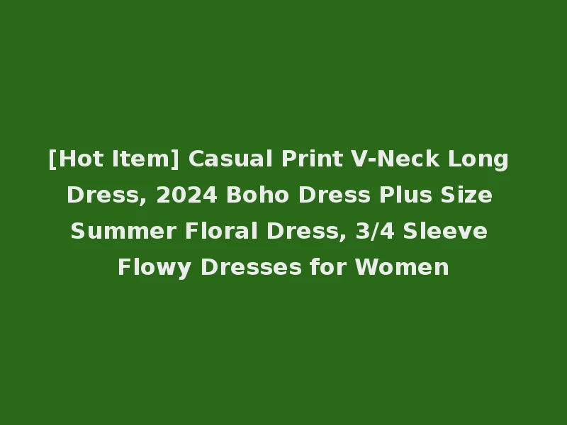 [Hot Item] Casual Print V-Neck Long Dress, 2024 Boho Dress Plus Size Summer Floral Dress, 3/4 Sleeve Flowy Dresses for Women