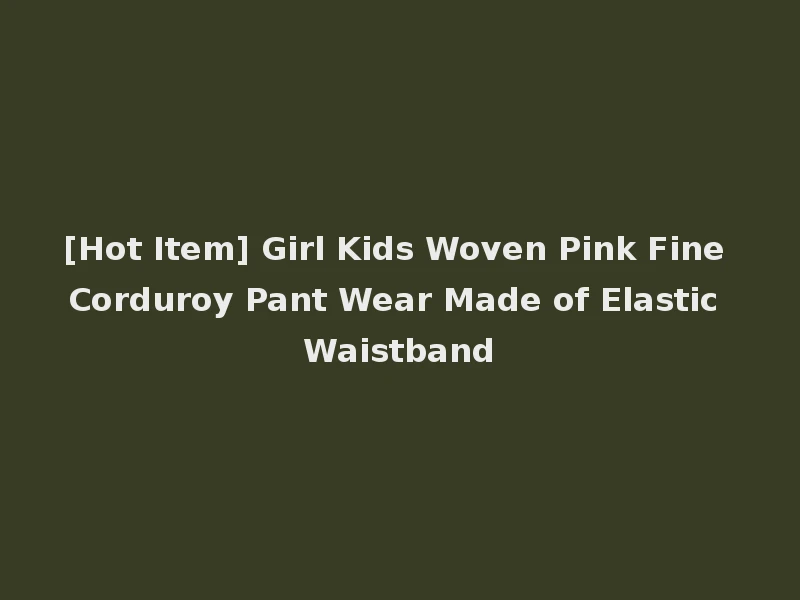 [Hot Item] Girl Kids Woven Pink Fine Corduroy Pant Wear Made of Elastic Waistband