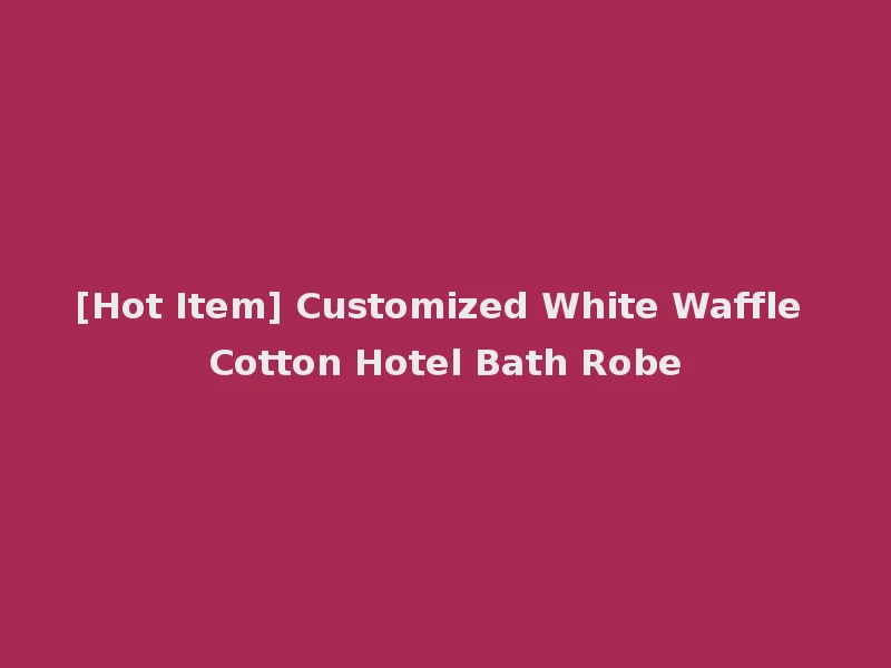 [Hot Item] Customized White Waffle Cotton Hotel Bath Robe