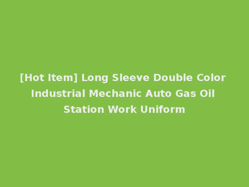[Hot Item] Long Sleeve Double Color Industrial Mechanic Auto Gas Oil Station Work Uniform