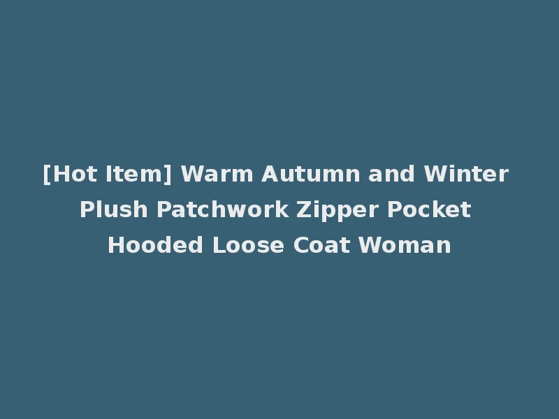 [Hot Item] Warm Autumn and Winter Plush Patchwork Zipper Pocket Hooded Loose Coat Woman