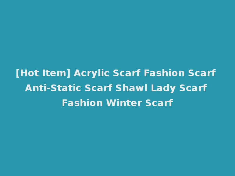 [Hot Item] Acrylic Scarf Fashion Scarf Anti-Static Scarf Shawl Lady Scarf Fashion Winter Scarf