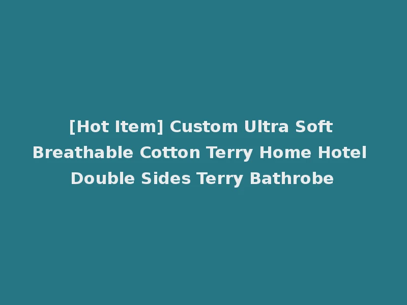 [Hot Item] Custom Ultra Soft Breathable Cotton Terry Home Hotel Double Sides Terry Bathrobe