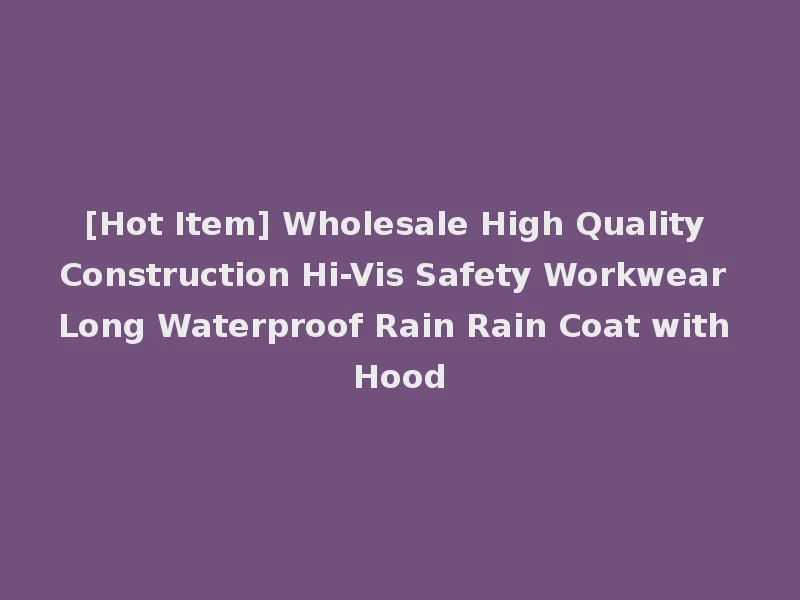 [Hot Item] Wholesale High Quality Construction Hi-Vis Safety Workwear Long Waterproof Rain Rain Coat with Hood