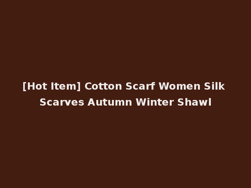 [Hot Item] Cotton Scarf Women Silk Scarves Autumn Winter Shawl