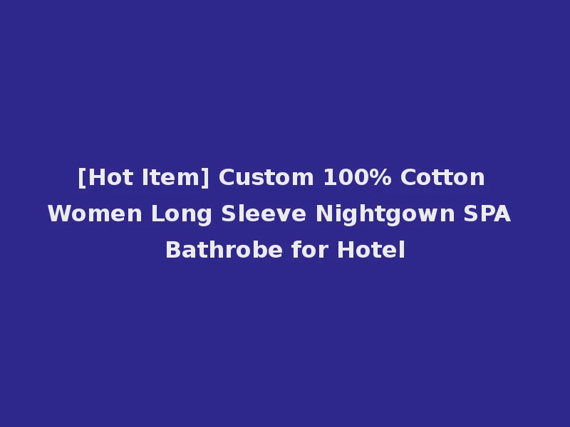[Hot Item] Custom 100% Cotton Women Long Sleeve Nightgown SPA Bathrobe for Hotel