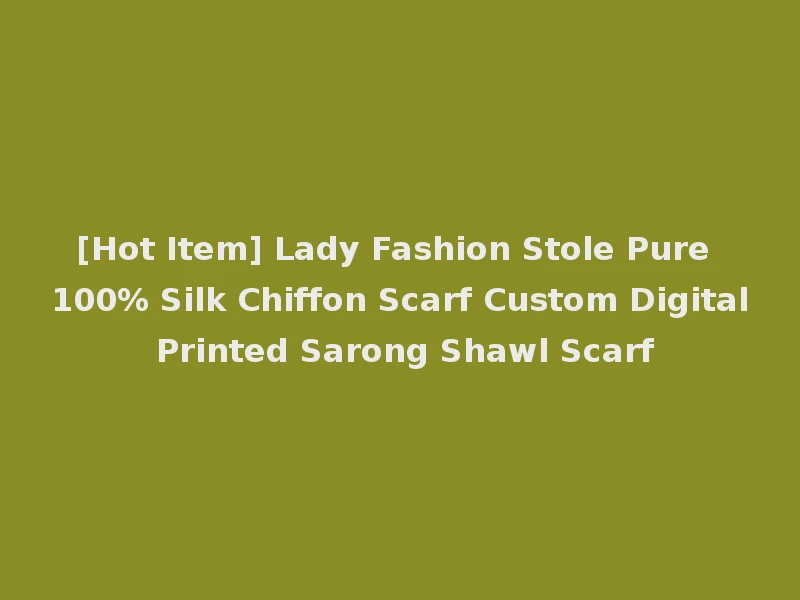 [Hot Item] Lady Fashion Stole Pure 100% Silk Chiffon Scarf Custom Digital Printed Sarong Shawl Scarf