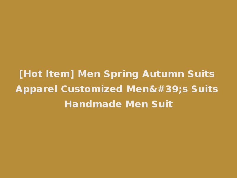 [Hot Item] Men Spring Autumn Suits Apparel Customized Men's Suits Handmade Men Suit