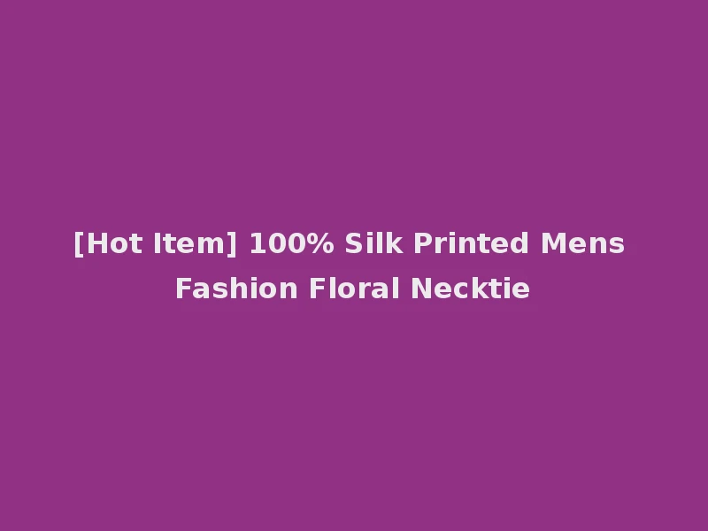 [Hot Item] 100% Silk Printed Mens Fashion Floral Necktie