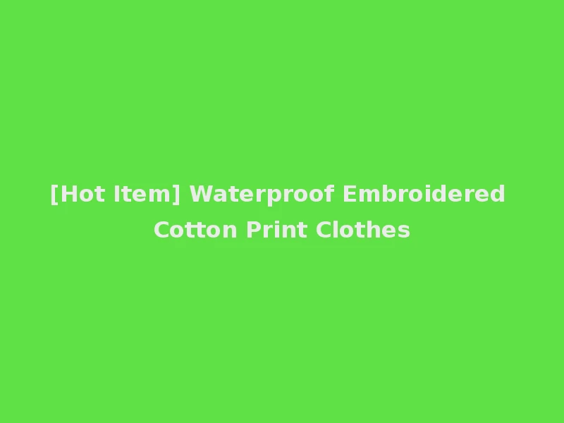 [Hot Item] Waterproof Embroidered Cotton Print Clothes