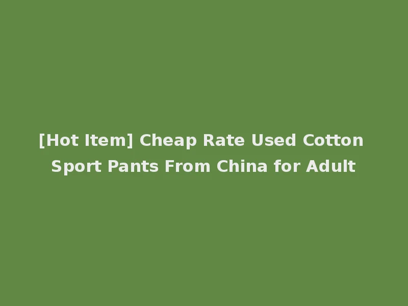 [Hot Item] Cheap Rate Used Cotton Sport Pants From China for Adult