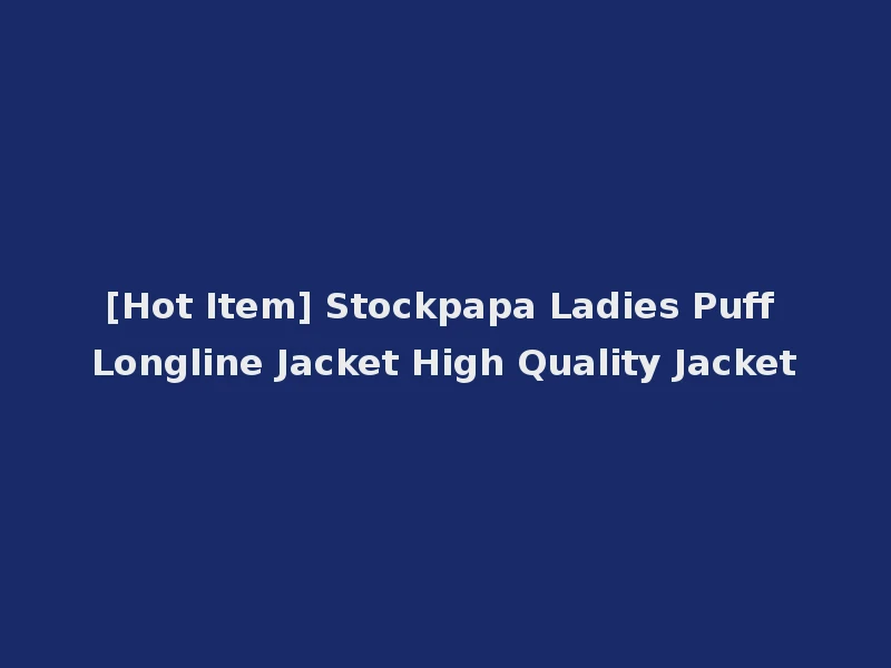 [Hot Item] Stockpapa Ladies Puff Longline Jacket High Quality Jacket