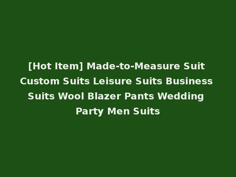 [Hot Item] Made-to-Measure Suit Custom Suits Leisure Suits Business Suits Wool Blazer Pants Wedding Party Men Suits