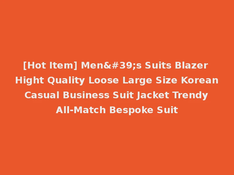 [Hot Item] Men's Suits Blazer Hight Quality Loose Large Size Korean Casual Business Suit Jacket Trendy All-Match Bespoke Suit