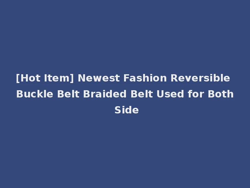 [Hot Item] Newest Fashion Reversible Buckle Belt Braided Belt Used for Both Side