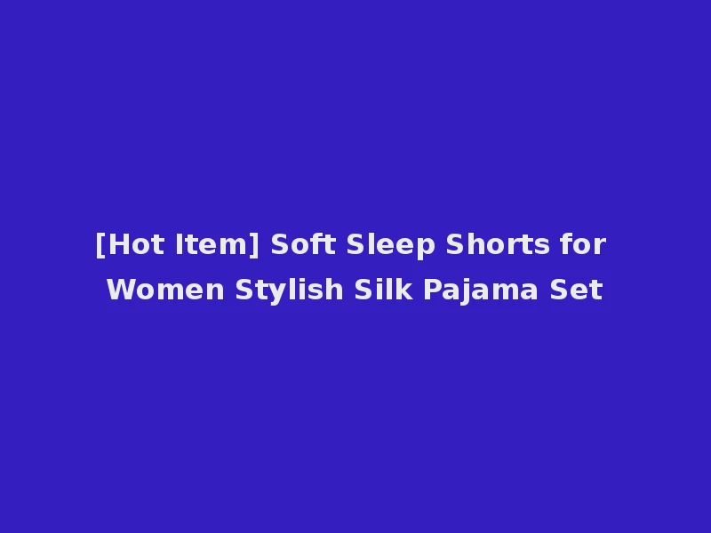 [Hot Item] Soft Sleep Shorts for Women Stylish Silk Pajama Set