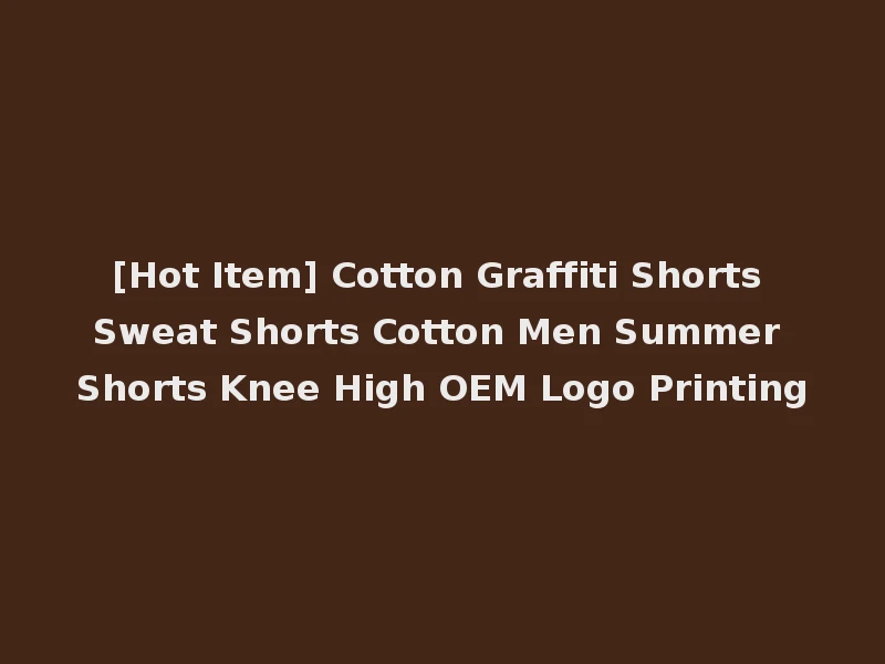 [Hot Item] Cotton Graffiti Shorts Sweat Shorts Cotton Men Summer Shorts Knee High OEM Logo Printing