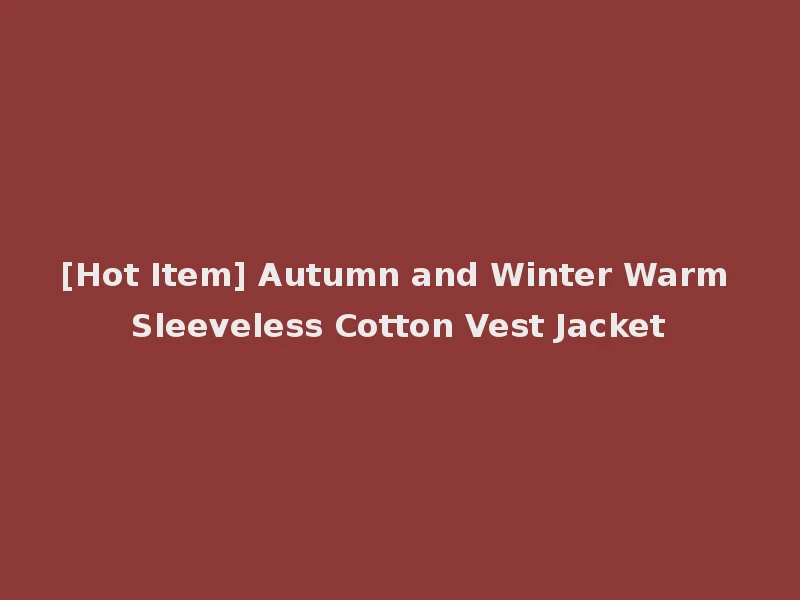 [Hot Item] Autumn and Winter Warm Sleeveless Cotton Vest Jacket