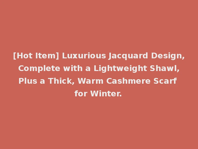 [Hot Item] Luxurious Jacquard Design, Complete with a Lightweight Shawl, Plus a Thick, Warm Cashmere Scarf for Winter.