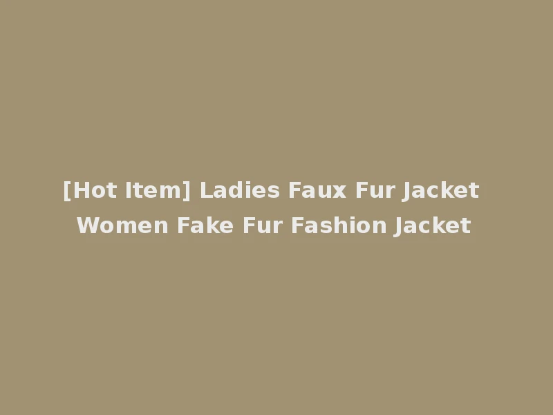 [Hot Item] Ladies Faux Fur Jacket Women Fake Fur Fashion Jacket