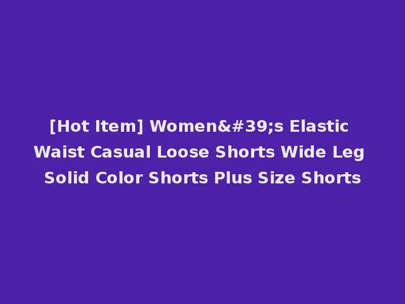 [Hot Item] Women's Elastic Waist Casual Loose Shorts Wide Leg Solid Color Shorts Plus Size Shorts