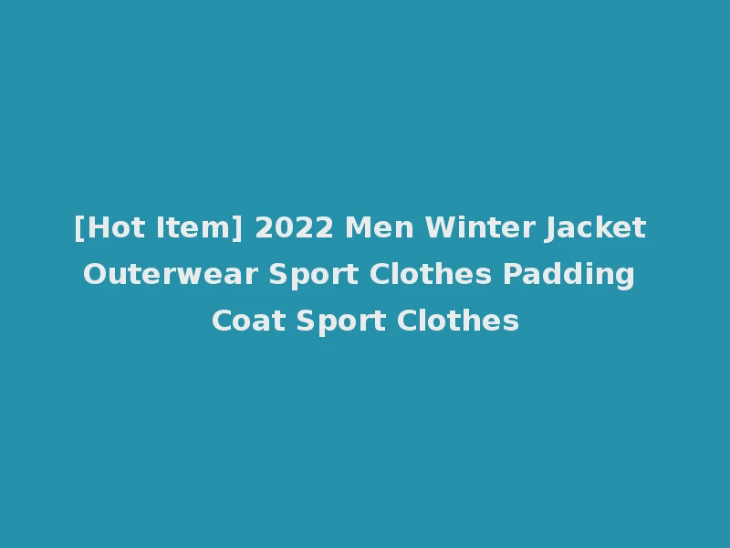 [Hot Item] 2022 Men Winter Jacket Outerwear Sport Clothes Padding Coat Sport Clothes