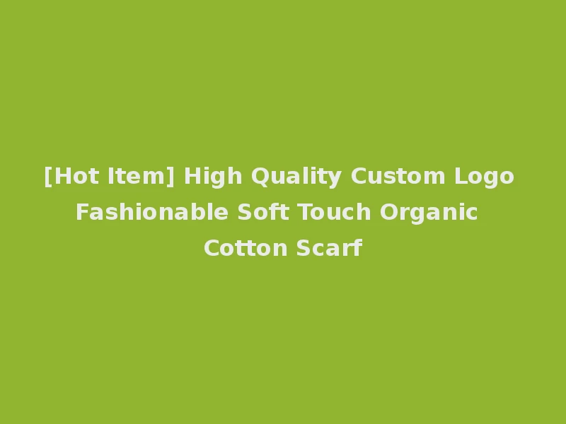 [Hot Item] High Quality Custom Logo Fashionable Soft Touch Organic Cotton Scarf