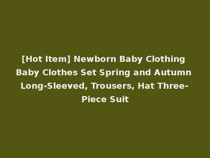 [Hot Item] Newborn Baby Clothing Baby Clothes Set Spring and Autumn Long-Sleeved, Trousers, Hat Three-Piece Suit
