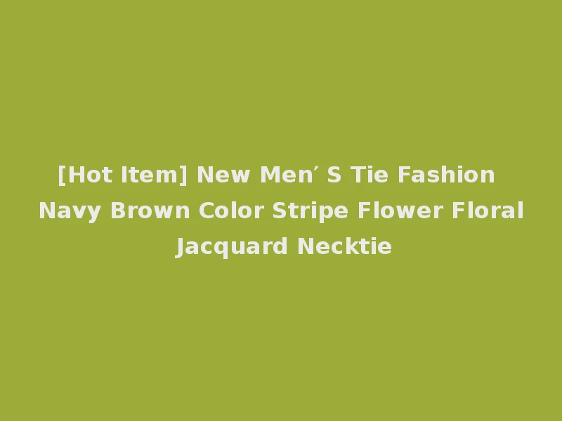 [Hot Item] New Men′ S Tie Fashion Navy Brown Color Stripe Flower Floral Jacquard Necktie