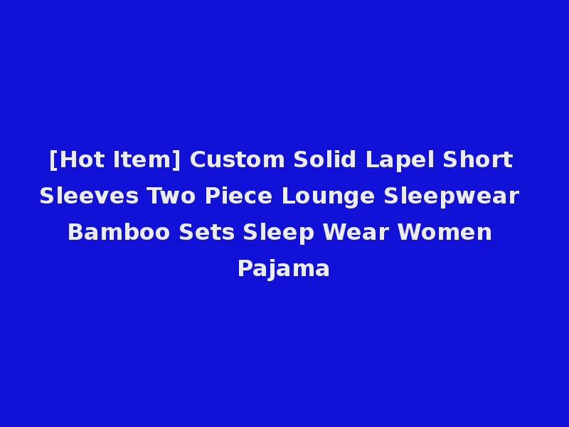 [Hot Item] Custom Solid Lapel Short Sleeves Two Piece Lounge Sleepwear Bamboo Sets Sleep Wear Women Pajama