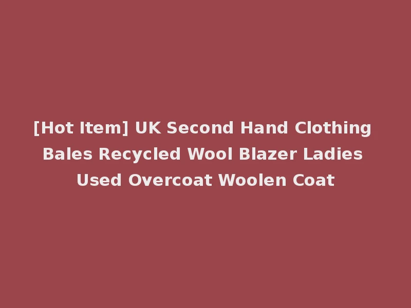 [Hot Item] UK Second Hand Clothing Bales Recycled Wool Blazer Ladies Used Overcoat Woolen Coat