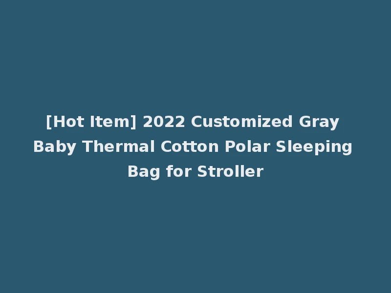 [Hot Item] 2022 Customized Gray Baby Thermal Cotton Polar Sleeping Bag for Stroller