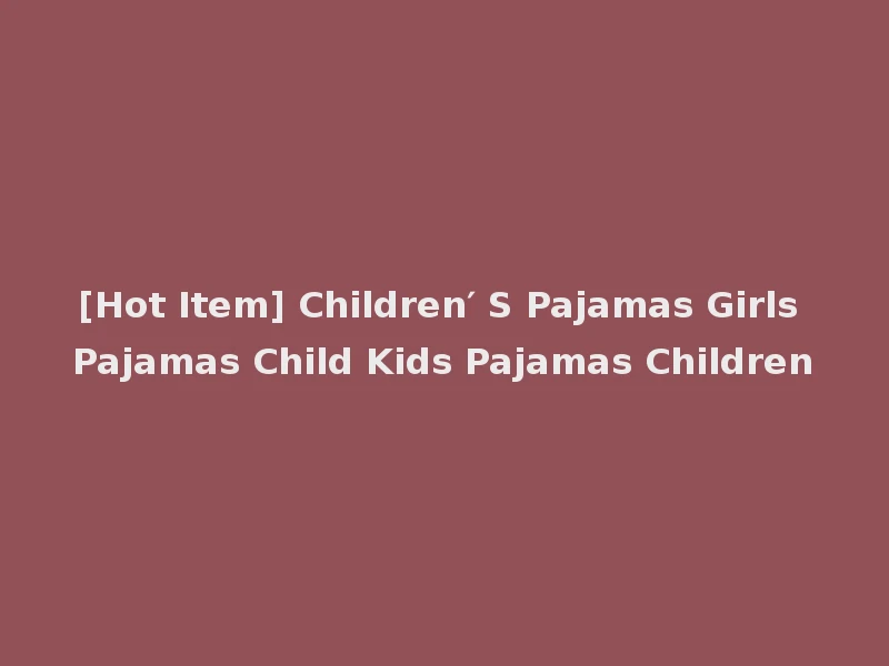 [Hot Item] Children′ S Pajamas Girls Pajamas Child Kids Pajamas Children