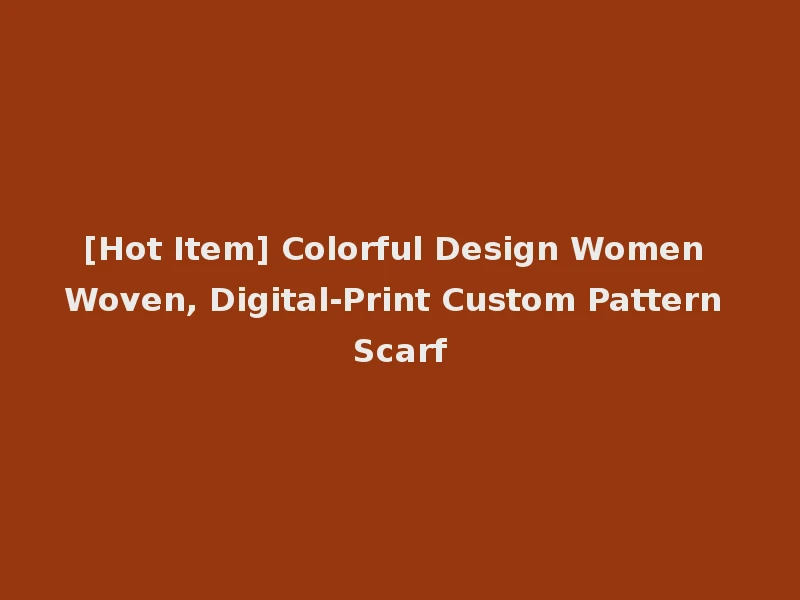 [Hot Item] Colorful Design Women Woven, Digital-Print Custom Pattern Scarf
